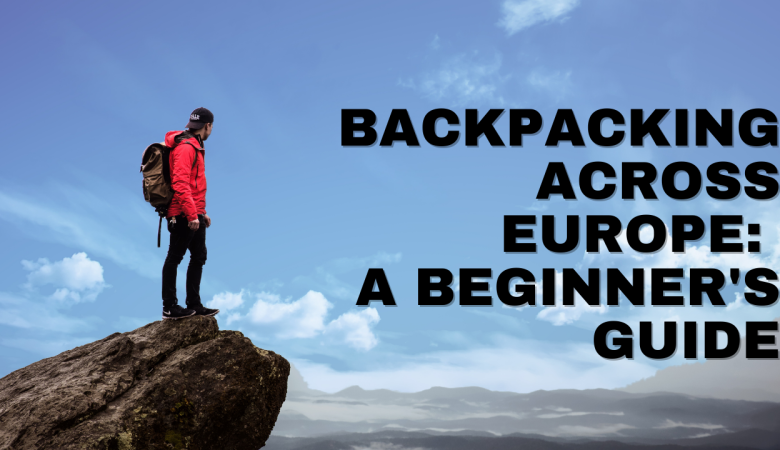 Backpacking Across Europe: A Beginner's Guide