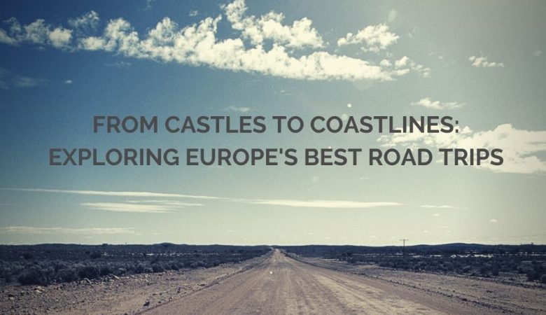 From Castles to Coastlines Exploring Europes Best Road Trips